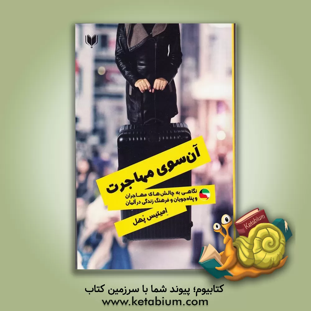 کتاب آن سوی مهاجرت: نگاهی به چالش های مهاجران و پناه جویان و فرهنگ زندگی در آلمان اثر امیتیس پهل