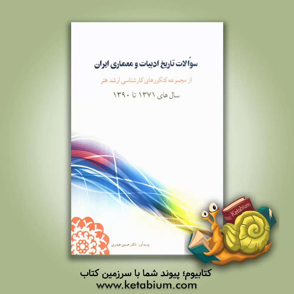 کتاب سوالات تاریخ ادبیات و معماری ایران از مجموعه کنکورهای کارشناسی ارشد هنر سال های 1371 تا 1390 اثر حسین حیدری