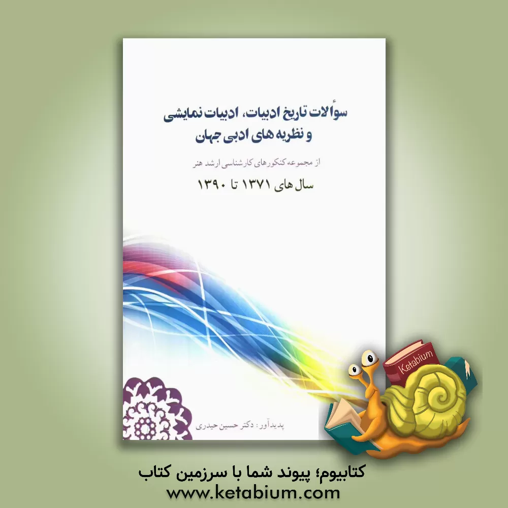 کتاب سوالات تاریخ ادبیات، ادبیات نمایشی و نظریه های ادبی جهان از مجموعه کنکورهای کارشناسی ارشد هنر سال های 1371 تا 1390 اثر حسین حیدری