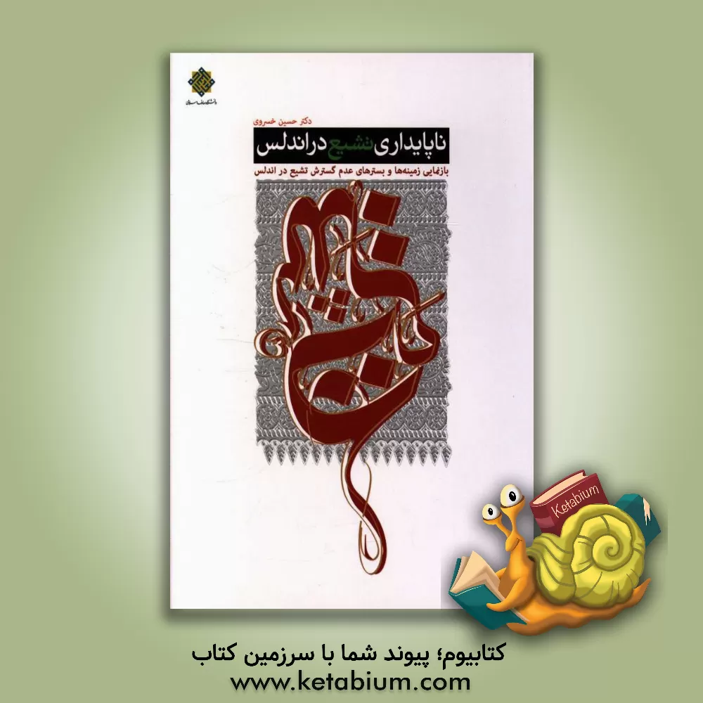 کتاب ناپایداری تشیع در اندلس: بازنمایی زمینه ها و بسترهای عدم گسترش تشیع در اندلس اثر حسین خسروی