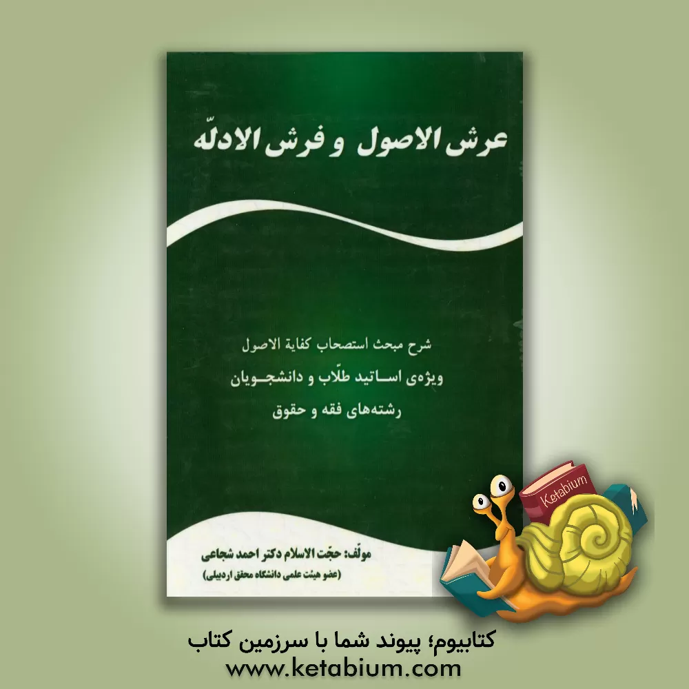 کتاب عرش الاصول و فرش الادله: شرح مبحث استصحاب کفایه الاصول "ویژه ی اساتید - طلاب و دانشجویان رشته های فقه و حقوق" اثر احمد شجاعی