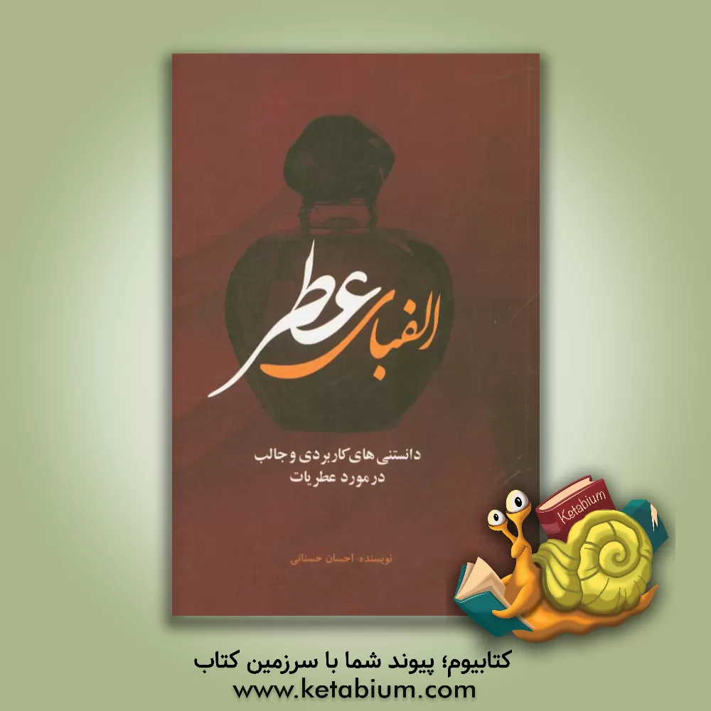 کتاب الفبای عطر: دانستنی های کاربردی و جالب در مورد عطریات اثر احسان حسنانی