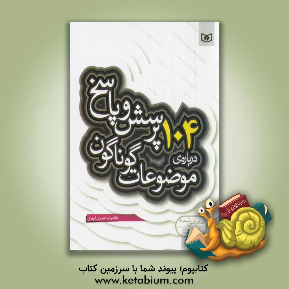 کتاب 104 پرسش و پاسخ درباره ی موضوعات گوناگون اثر غلامرضا حیدری‌ابهری