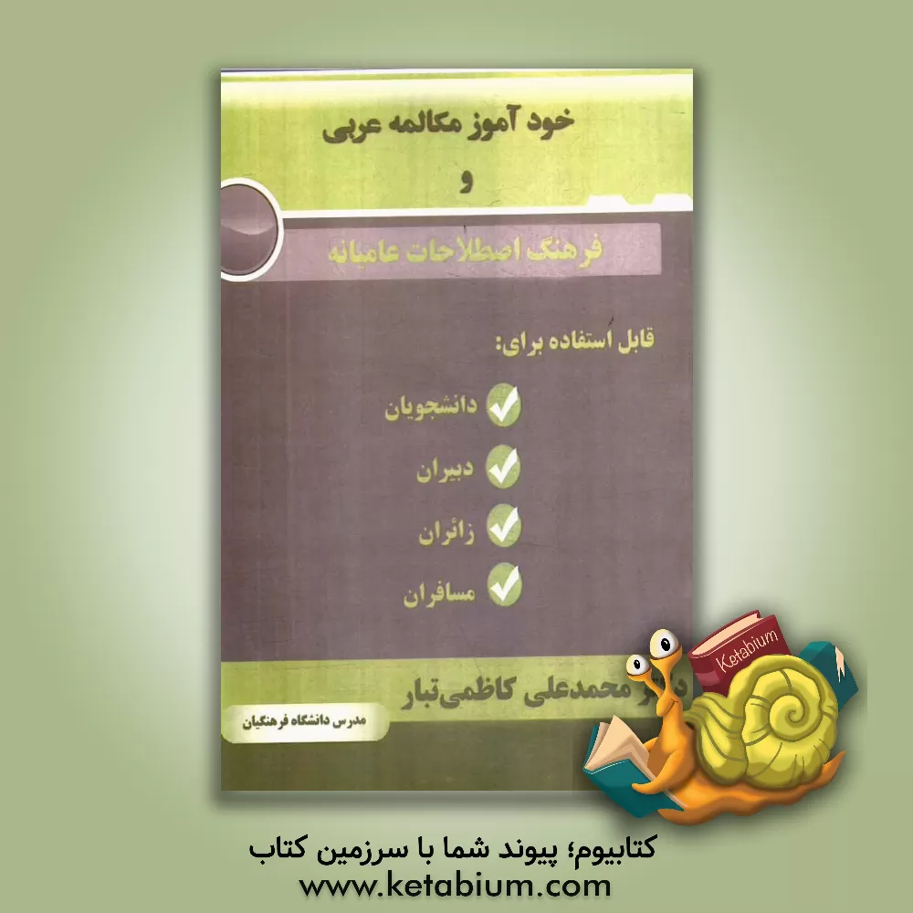 کتاب خودآموز مکالمه عربی و فرهنگ اصطلاحات عامه: قابل استفاده برای دانشجویان، دبیران، زائران و مسافران اثر محمدعلی کاظمی‌تبار
