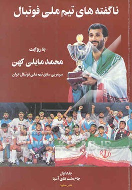 کتاب ناگفته های تیم ملی فوتبال محمد مایلی کهن سرمربی سابق تیم ملی فوتبال از جام ملتهای آسیا تا ... اثر محمد مایلی‌کهن