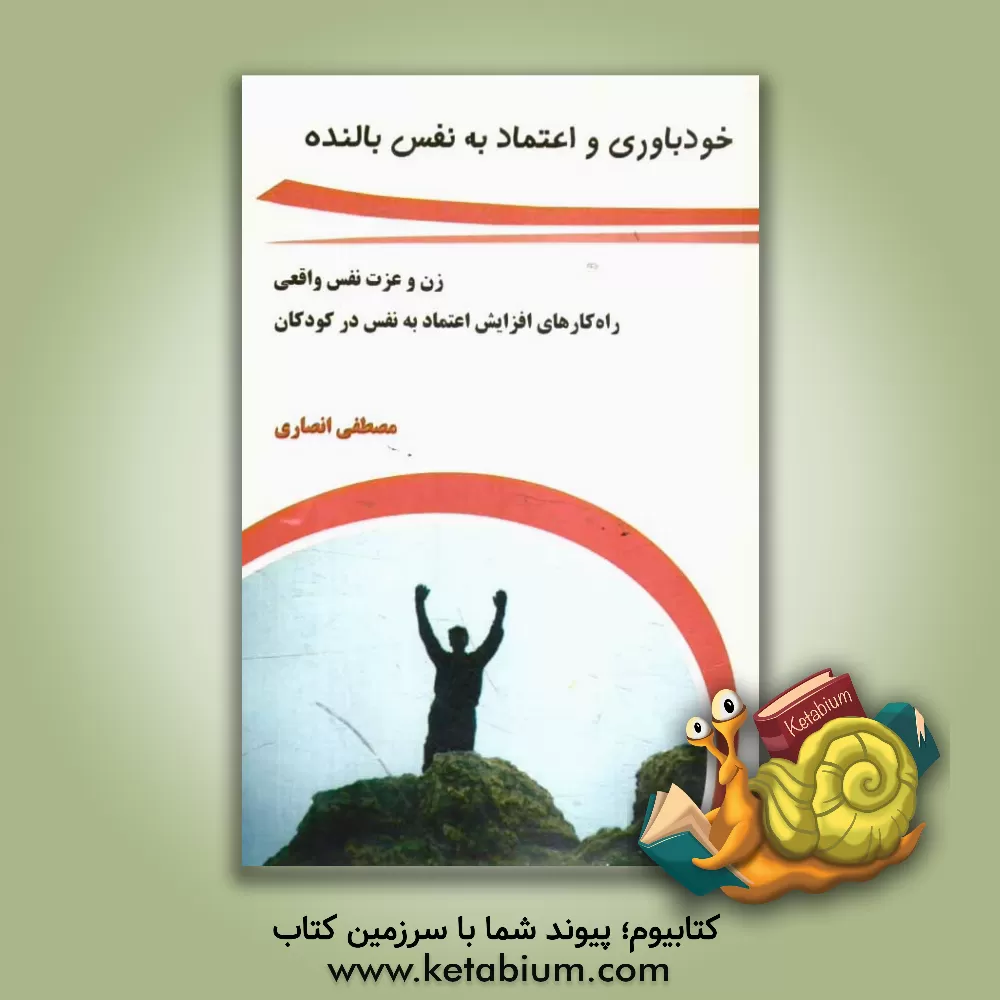 کتاب خودباوری و اعتماد به نفس بالنده: زن و عزت نفس واقعی، راه کارهای افزایش اعتماد به نفس در کودکان اثر مصطفی انصاری