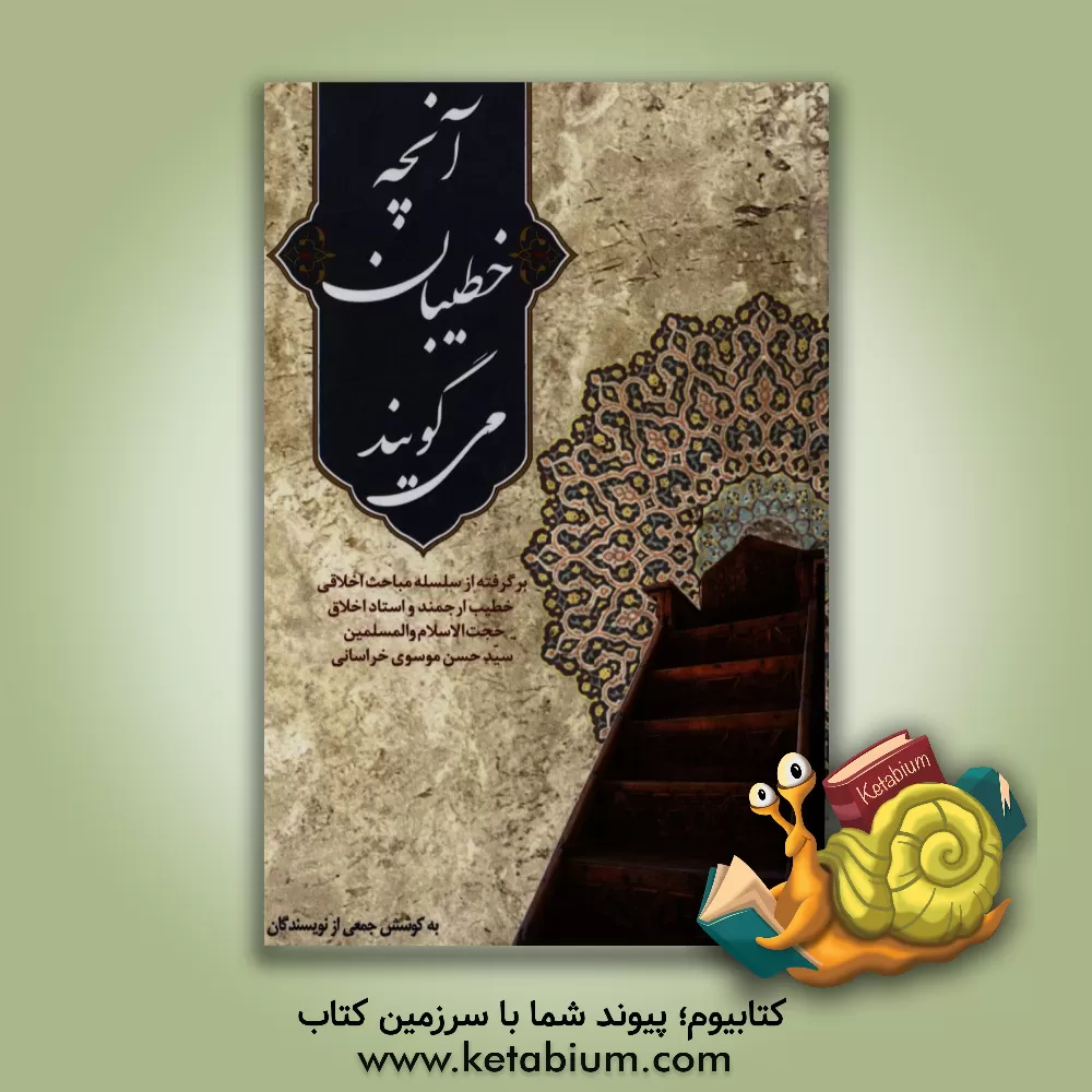 کتاب آنچه خطیبان می گویند: برگرفته از سلسله مباحث اخلاقی خطیب ارجمند و استاد اخلاق حضرت حجت الاسلام و المسلمین سیدحسن موسوی خراسانی اثر سیدحسن موسوی‌خراسانی