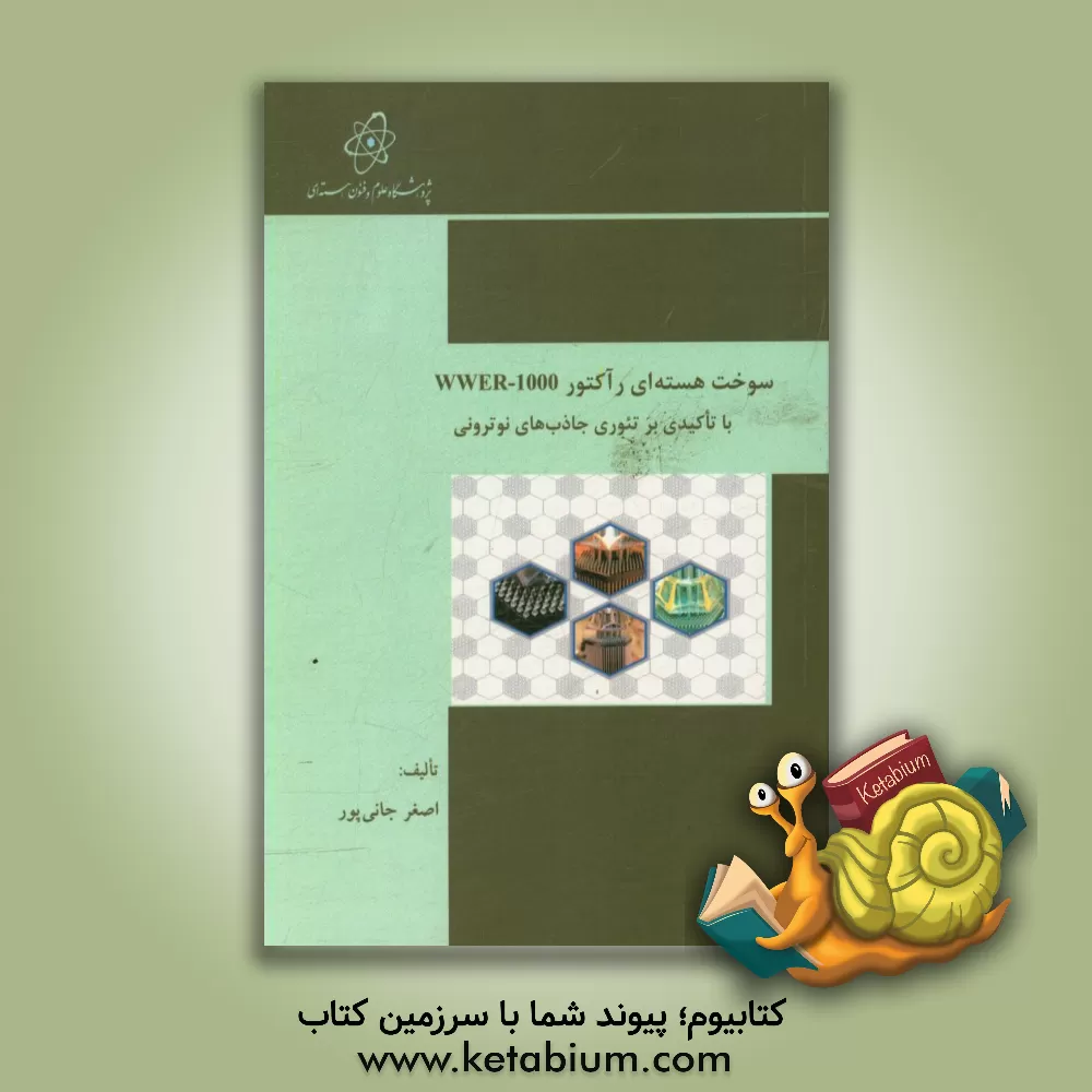 کتاب سوخت هسته ای رآکتور WWER-1000 با تاکیدی بر تئوری جاذب های نوترونی در رآکتور هسته ای اثر اصغر جانی‌پور