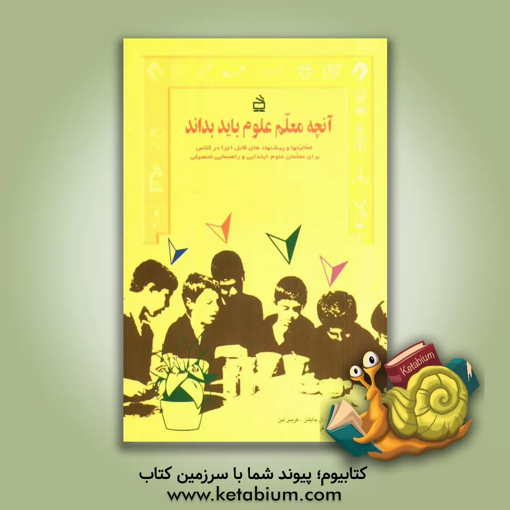 کتاب آنچه معلم علوم باید بداند: فعالیتها و پیشنهادهای قابل اجرا در کلاس برای معلمان علوم دوره های ... اثر اندی بایرز