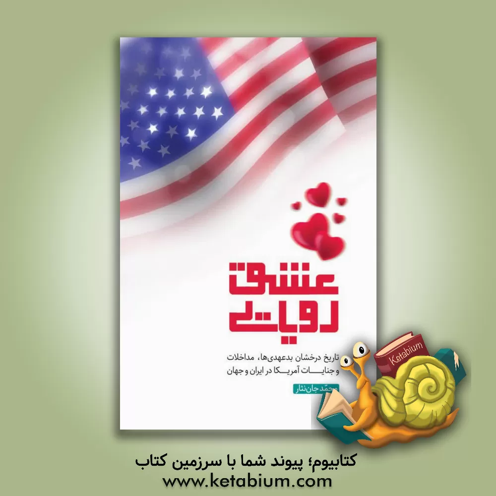 کتاب عشق رویایی: تاریخ بدعهدی ها، مداخلات و جنایات آمریکا در ایران و جهان |اثر محمد جان نثار