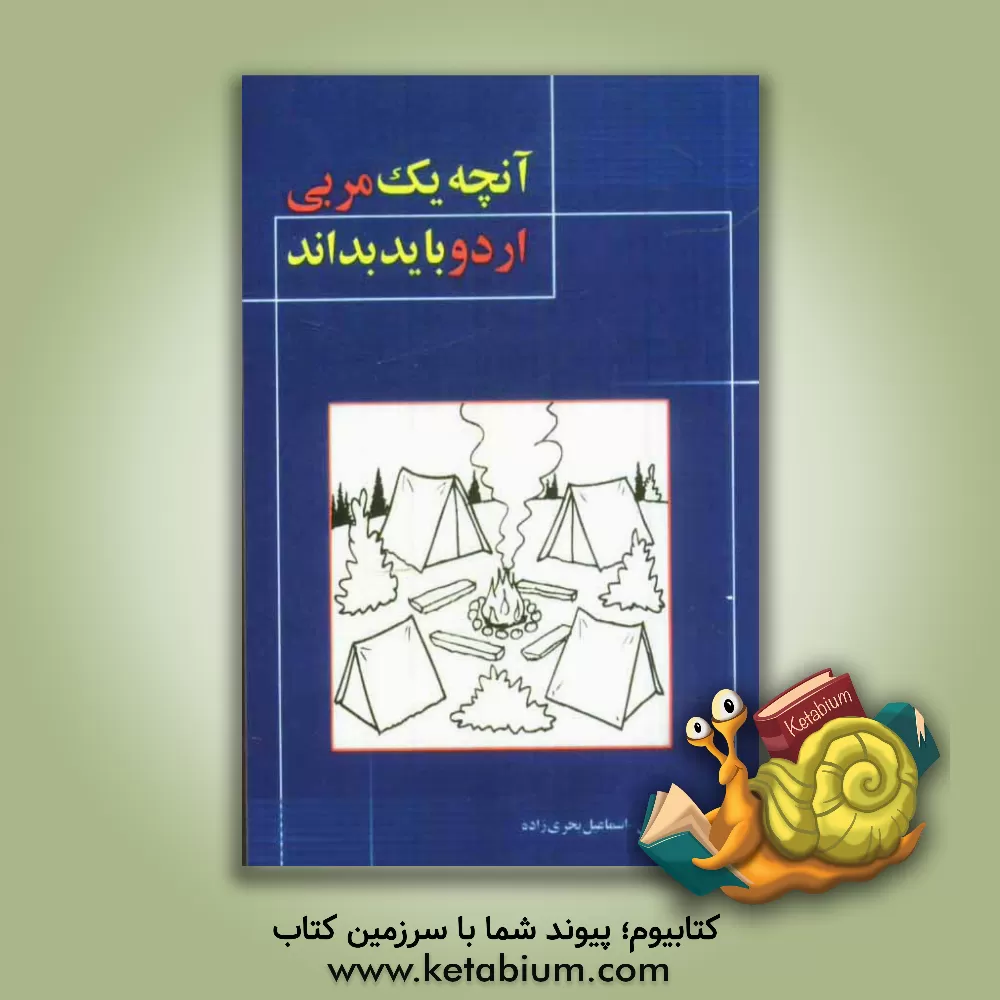 کتاب آنچه یک مربی اردو باید بداند (ویژه مربیان و دست اندرکاران فعالیت های اردویی و بازدیدی) اثر اسدالله امینی