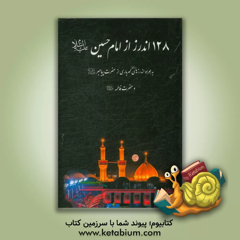 کتاب 128 اندرز از امام حسین (ع): به همراه اندرزهای گهرباری از حضرت پیامبر اثر حمیدرضا کهنگی