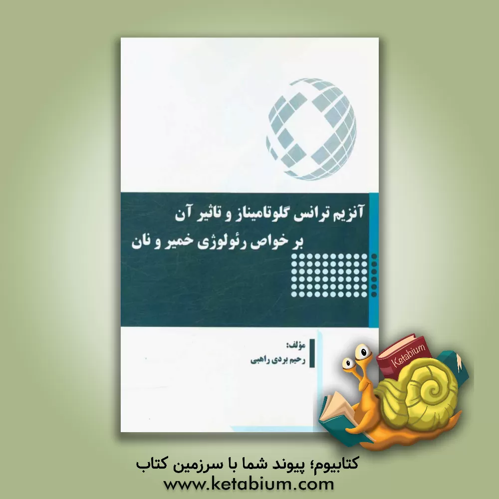 کتاب آنزیم ترانس گلوتامیناز و تاثیر آن بر خواص رئولوژی خمیر و نان اثر رحیم بردی‌راهبی