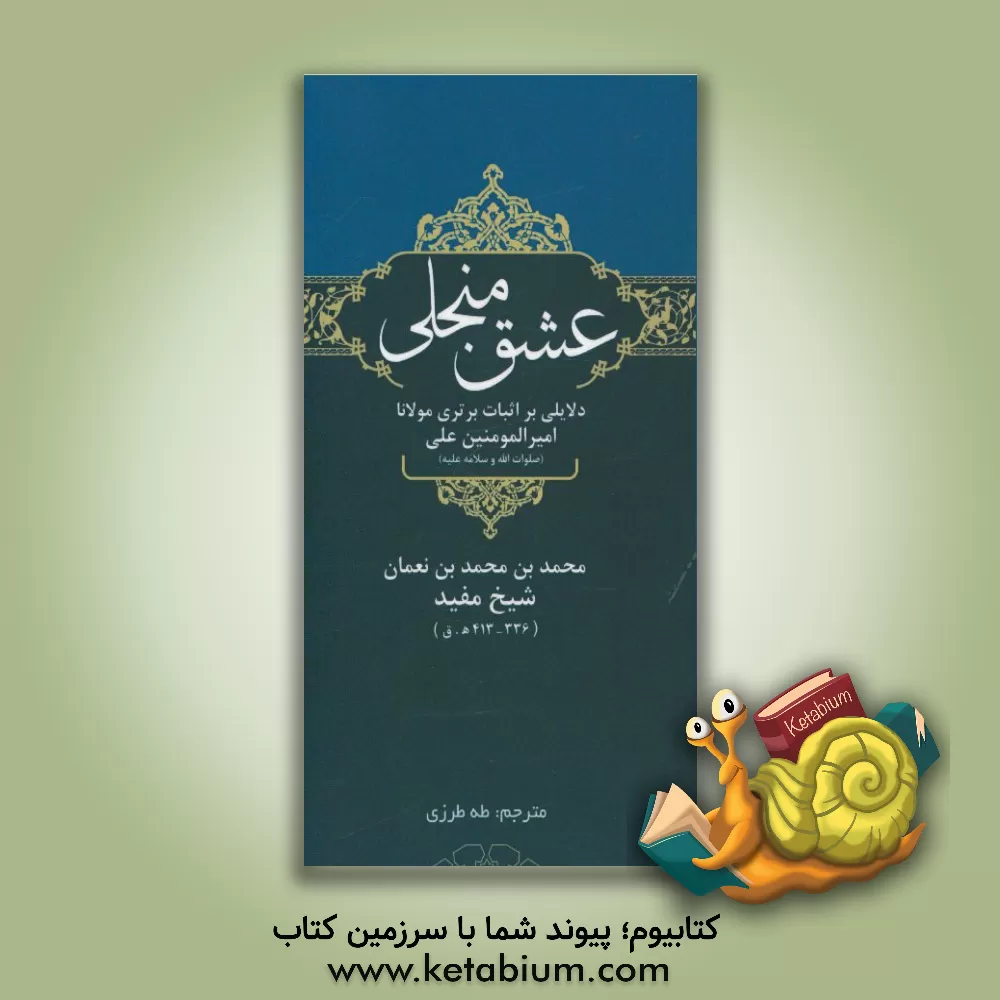 کتاب عشق منجلی: دلایلی بر اثبات برتری مولانا امیرالمومنین علی (صلوات الله و سلامه علیه) اثر محمدبن‌محمد مفید