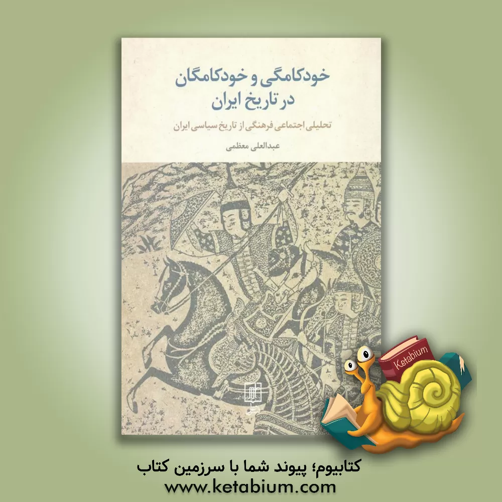 کتاب خودکامگی و خودکامگان در تاریخ ایران: تحلیلی اجتماعی فرهنگی از تاریخ سیاسی ایران اثر عبدالعلی معظمی