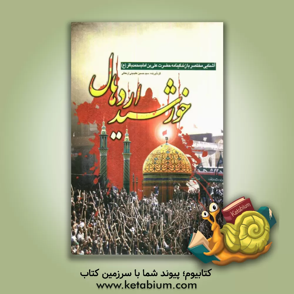کتاب خورشید اردهال: مروری بر زندگینامه و شرح شهادت امامزاده حضرت علی بن امام محمدباقر (ع) و نگاهی به مراسم ... اثر سیدحسین عابدینی‌اردهالی