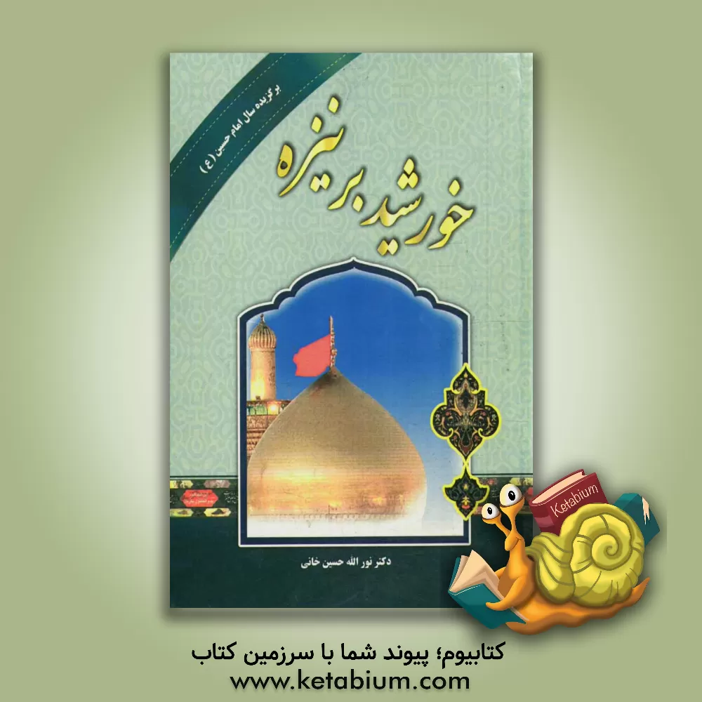 کتاب خورشید بر نیزه: مقتل حضرت امام حسین (ع) اثر نورالله حسین‌خانی