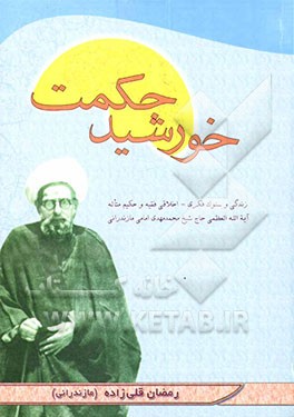 کتاب خورشید حکمت: زندگی و سلوک فکری - اخلاقی فقیه و حکیم متاله آیه الله العظمی حاج شیخ مهدی امامی مازندرانی اثر رمضان قلی‌زاده