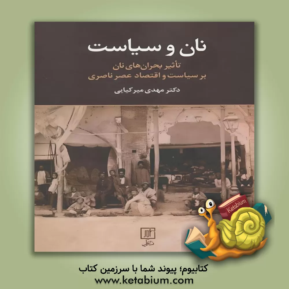 کتاب نان و سیاست: تاثیر بحران های نان بر سیاست و اقتصاد عصر ناصری |اثر مهدی میرکیایی