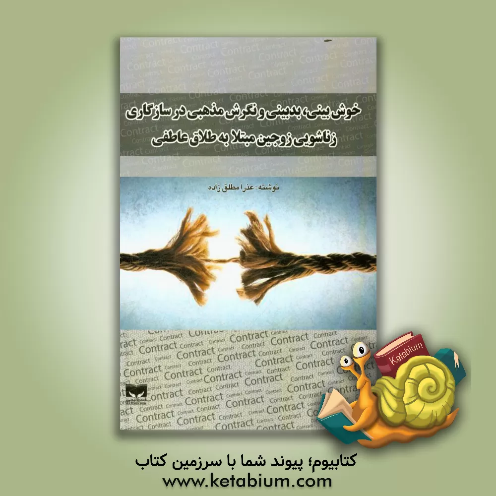 کتاب خوش بینی، بدبینی و نگرش مذهبی در سازگاری زناشویی زوجین مبتلا به طلاق عاطفی اثر عذرا مطلق‌زاده