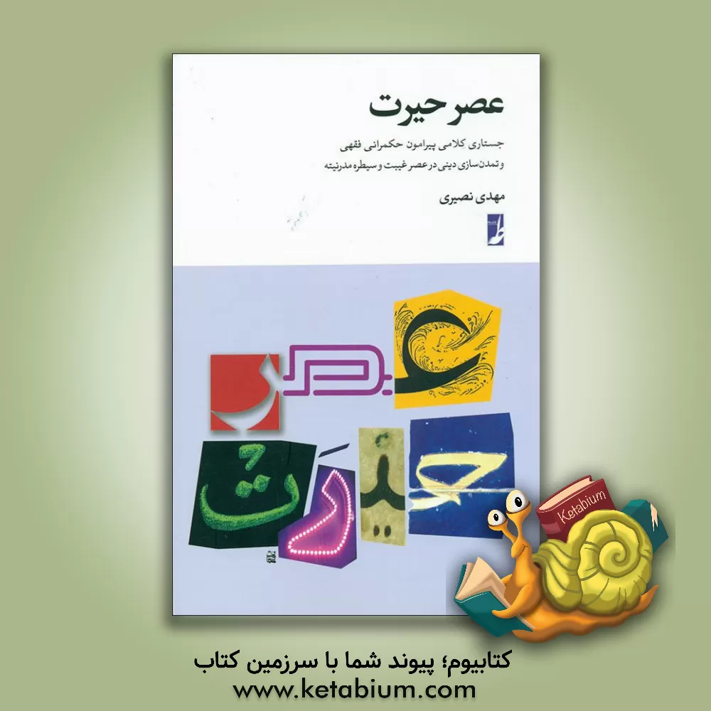 کتاب عصر حیرت: جستاری کلامی پیرامون حکمرانی فقهی و تمدن سازی دینی در عصر غیبت و سیطره مدرنیته اثر مهدی نصیری