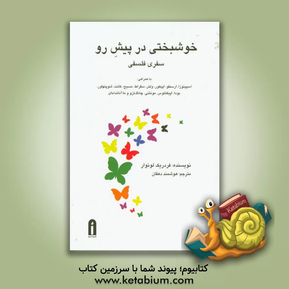 کتاب خوشبختی در پیش رو سفری فلسفی با همراهی: اسپینوزا، ارسطو، اپیکور، ولتر، سقراط، مسیح، کانت، شوپنهاور، بودا، اپیکتتوس، مونتنی، ... اثر فردریک لونوآر