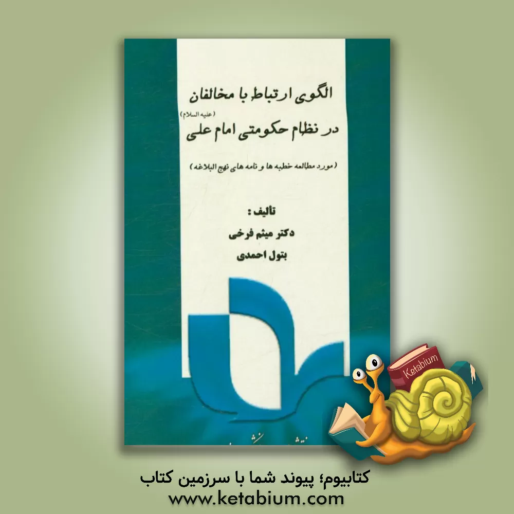 کتاب الگوی ارتباط با مخالفان در نظام حکومتی امام علی (ع): مورد مطالعه خطبه ها و نامه های نهج البلاغه اثر بتول احمدی
