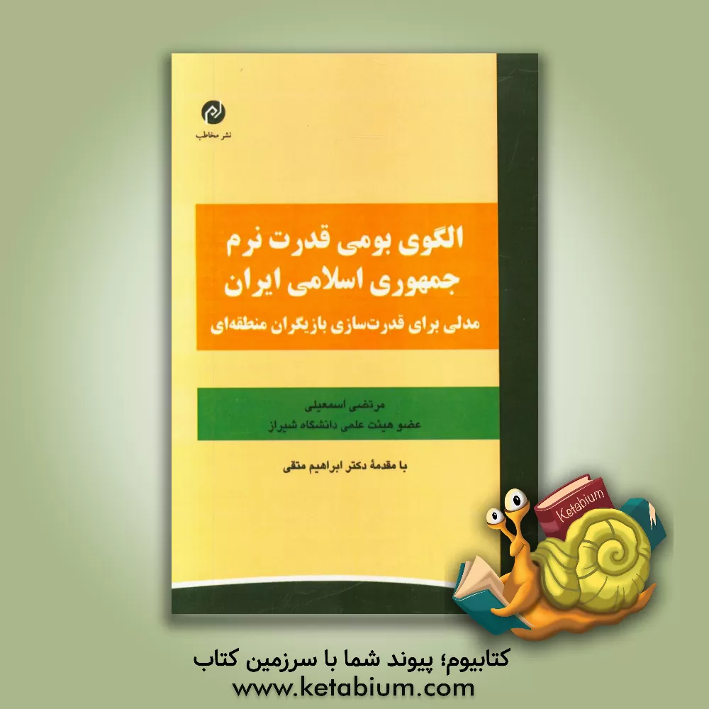 کتاب الگوی بومی قدرت نرم جمهوری اسلامی ایران: مدلی برای قدرت سازی بازیگران منطقه ای اثر مرتضی اسمعیلی