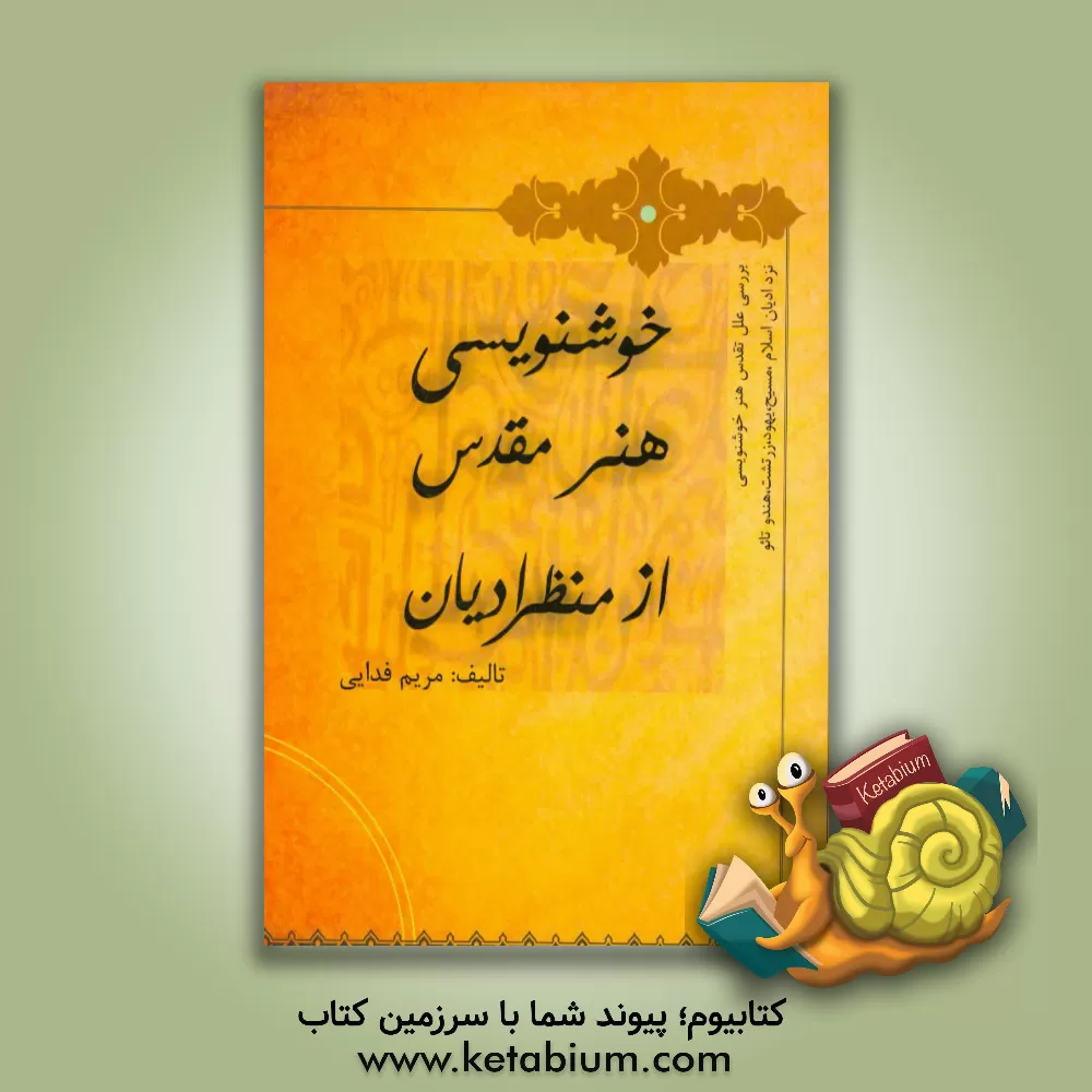 کتاب خوشنویسی هنر مقدس از منظر ادیان: بررسی علل تقدس هنر خوشنویسی نزد ادیان اسلام، مسیح، یهود، زرتشت، هندو، تائو اثر مریم فدایی