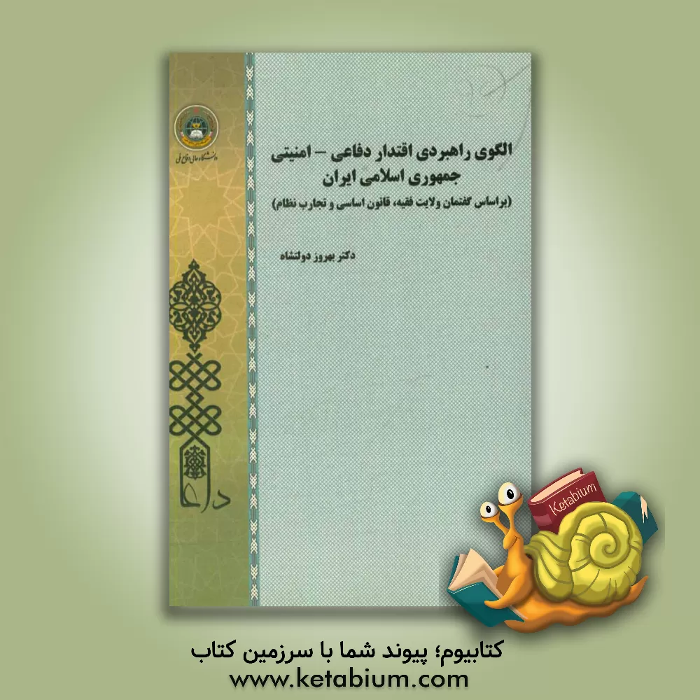 کتاب الگوی راهبردی اقتدار دفاعی - امنیتی جمهوری اسلامی ایران (بر اساس گفتمان ولایت فقیه، قانون اساسی و تجارب نظام) اثر بهروز دولتشاهی