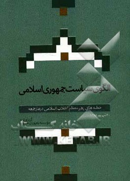 کتاب الگوی سیاست جمهوری اسلامی: خطبه های رهبر معظم انقلاب در نماز جمعه تهران بیستم شهریور ماه سال 1388 اثر علیرضا مهرآزمای