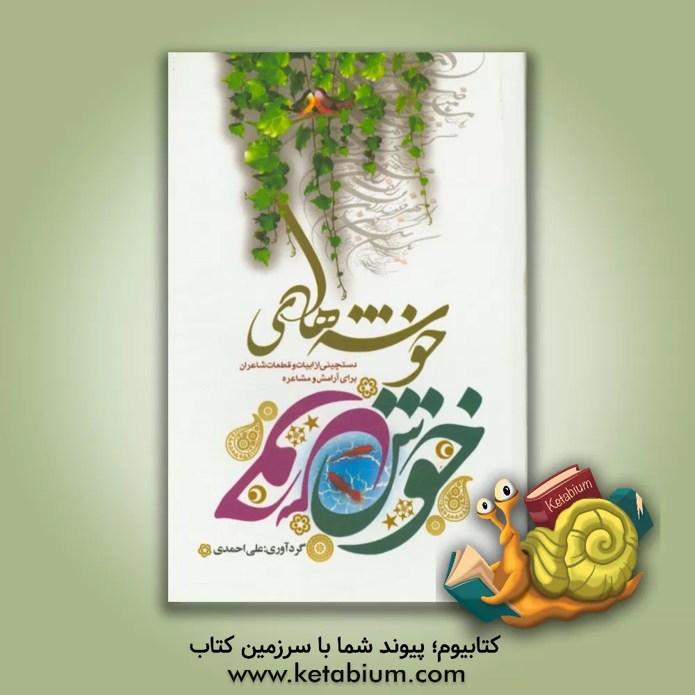 کتاب خوشه های خوش: دستچینی از ابیات و قطعات شاعران اثر علی احمدی