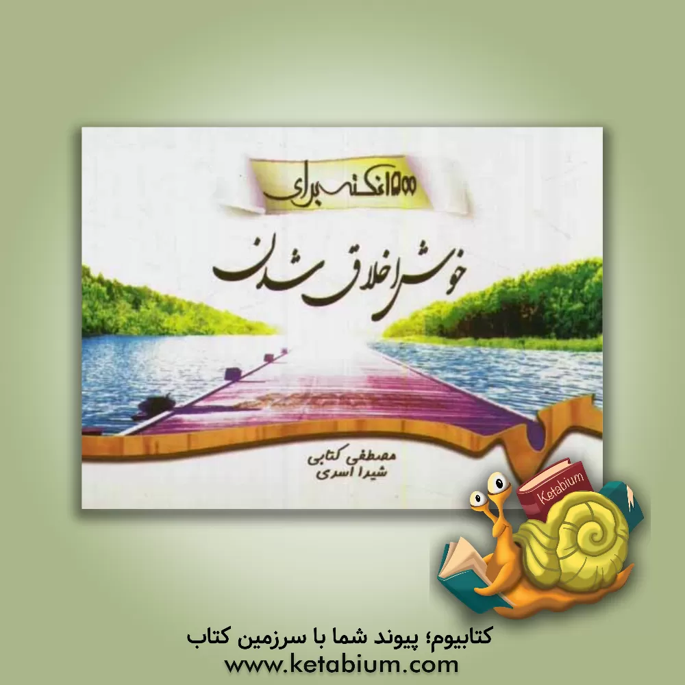 کتاب 1500 نکته برای خوش اخلاق شدن |اثر مصطفی کتابی