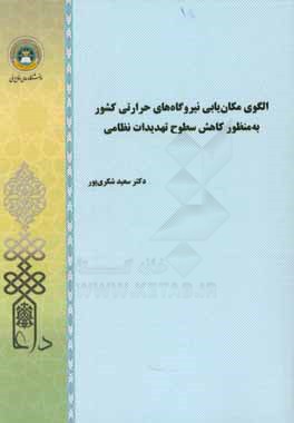 کتاب الگوی مکان یابی نیروگاه های حرارتی کشور به منظور کاهش سطوح تهدیدات نظامی اثر سعید شکری‌پور