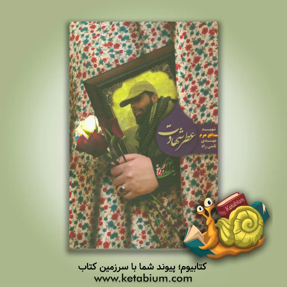 کتاب عطر شهادت: شهید مدافع حرم مهدی ثامنی راد به روایت همسر اثر مهدی گودرزی