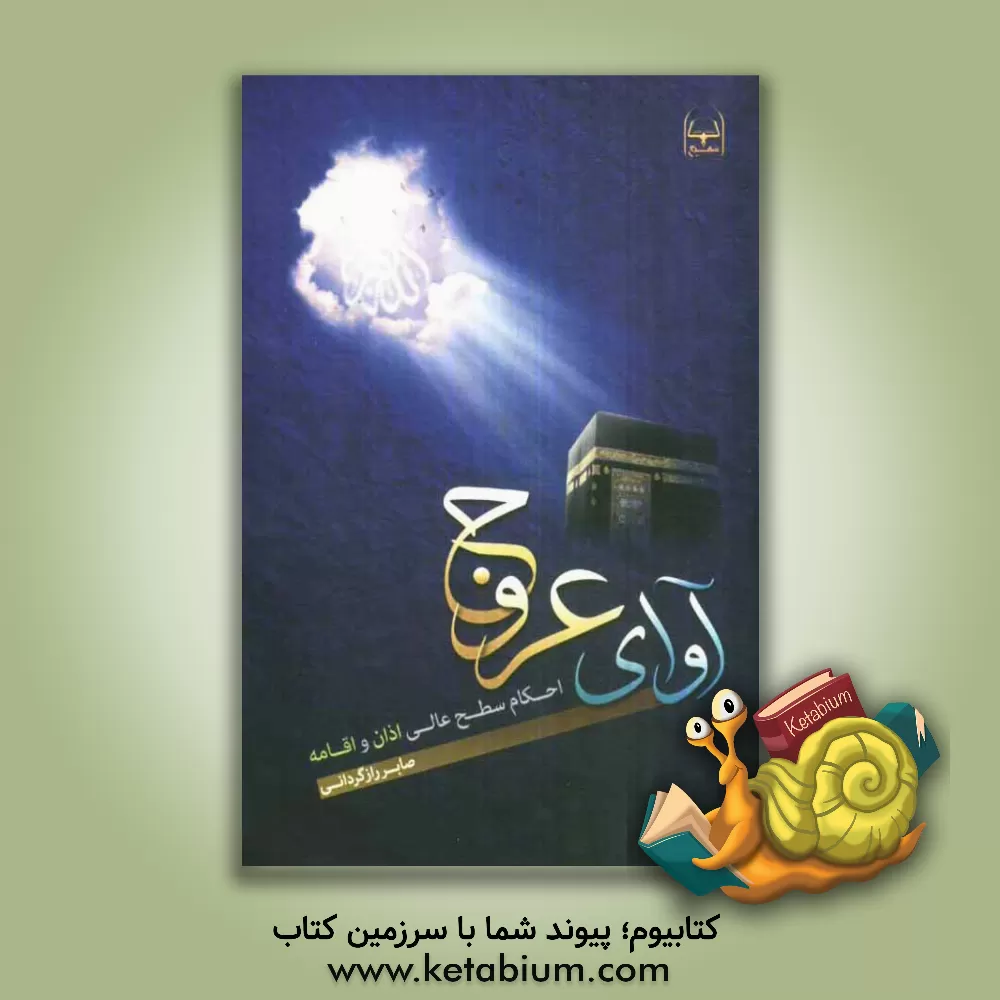 کتاب آوای عروج: احکام سطح عالی شامل 50 مساله فقهی با شرح و بسط در باب اذان و اقامه برای اولین بار به فارسی با ارائه نظرات مراجع تقلید معاصر اثر صابر رازگردانی