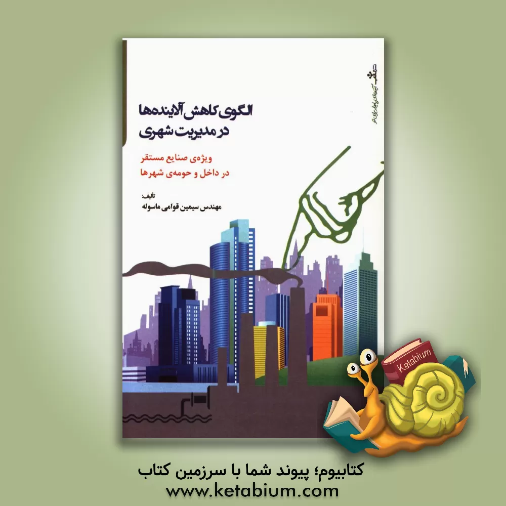 کتاب الگوی کاهش آلاینده ها در مدیریت شهری ویژه ی صنایع مستقر در داخل و حومه ی شهرها اثر سیمین قوامی‌ماسوله