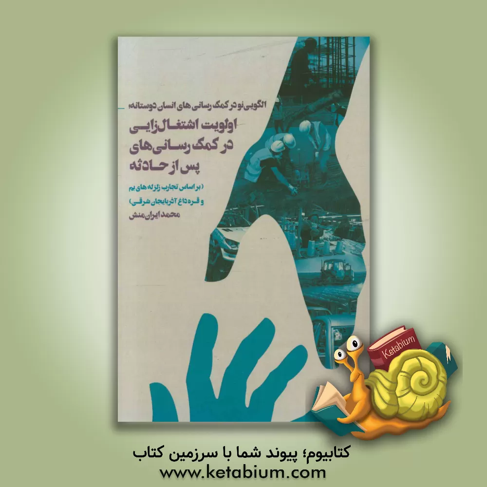 کتاب الگویی نو در کمک رسانی های انسان دوستانه؛ اولویت اشتغال زایی در کمک رسانی های پس از حادثه اثر محمد ایران‌منش