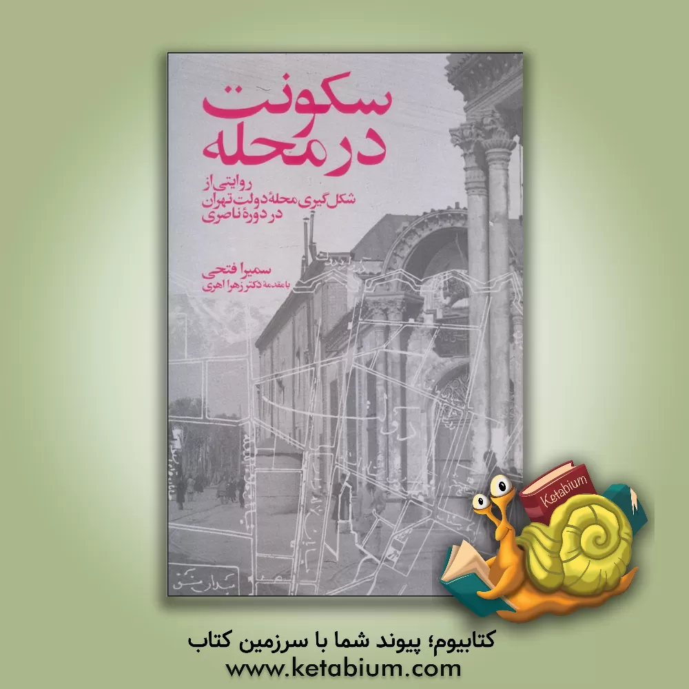 کتاب سکونت در محله: روایتی از شکل گیری محله دولت تهران در دوره ناصری اثر سمیرا فتحی