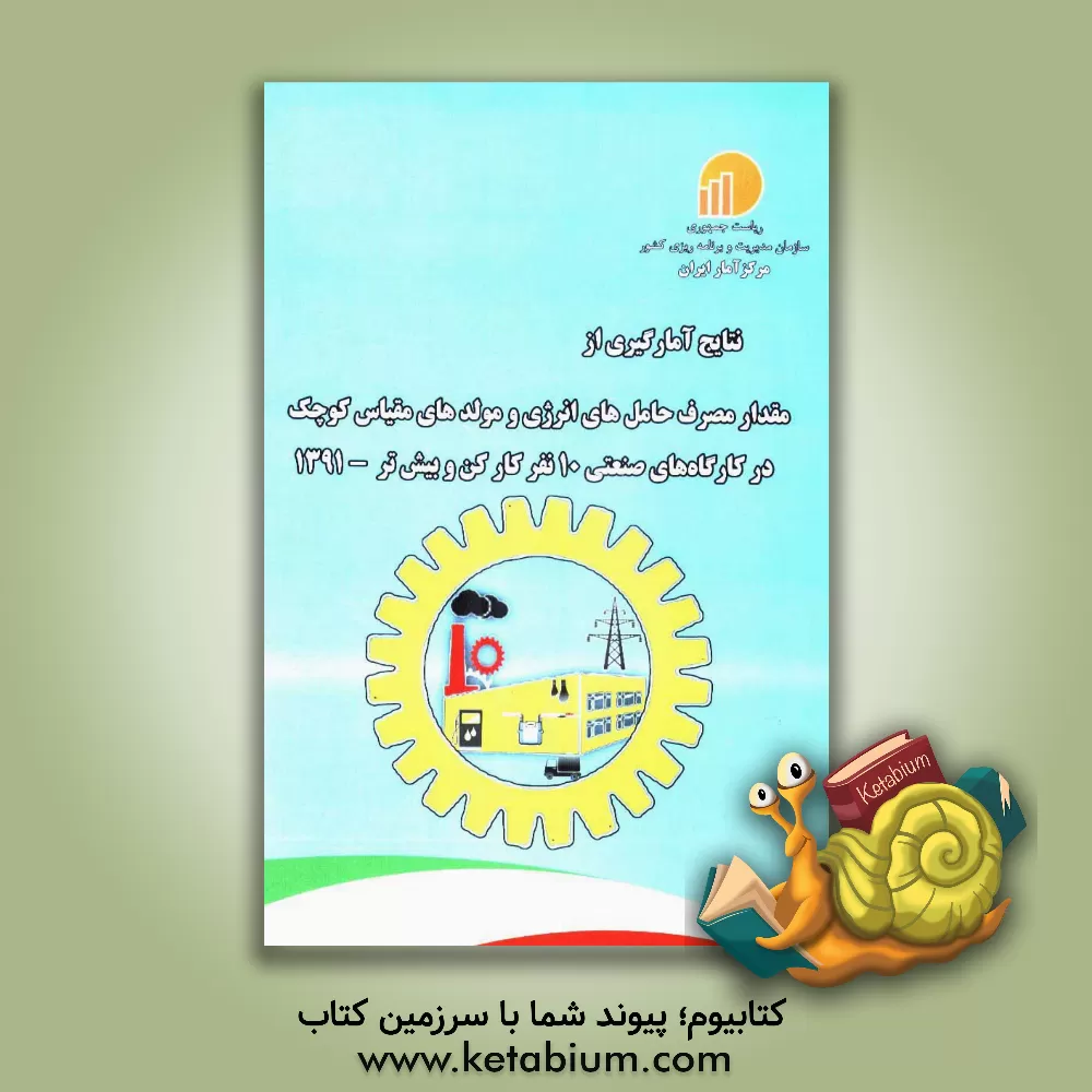 کتاب نتایج آمارگیری از مقدار مصرف حامل های انرژی و مولدهای مقیاس کوچک در کارگاه های صنعتی 10 نفر کارکن و بیش تر - 1391 اثر مرکز آمار ایران