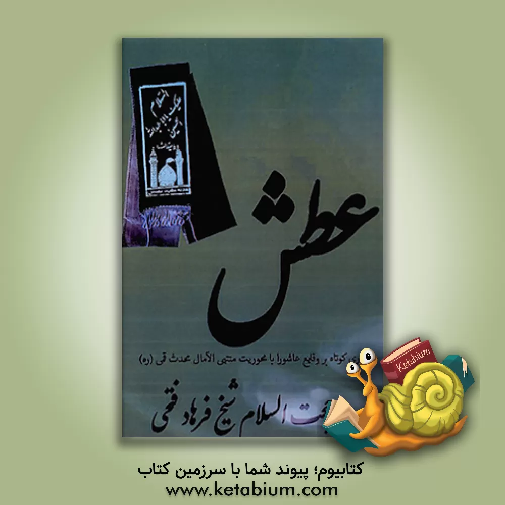 کتاب عطش: مروری کوتاه بر وقایع عاشورا با محوریت منتهی الآمال محدث قمی (ره) اثر فرهاد فتحی