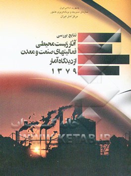 کتاب نتایج بررسی آثار زیست محیطی فعالیتهای صنعت و معدن از دیدگاه آمار 1379