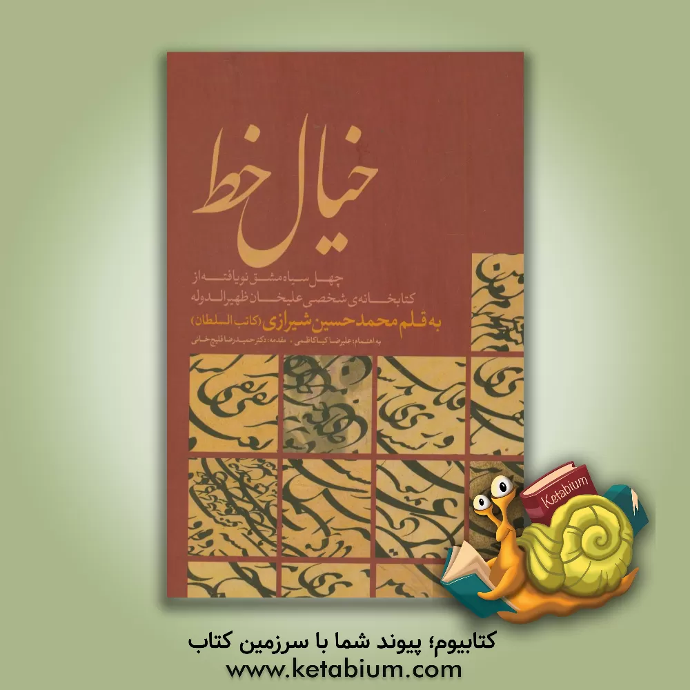 کتاب خیال خط: چهل سیاه مشق نویافته از کتابخانه ی شخصی علیخان ظهیرالدوله اثر محمدحسین‌بن‌محمدعلی کاتب‌السلطان‌شیرازی