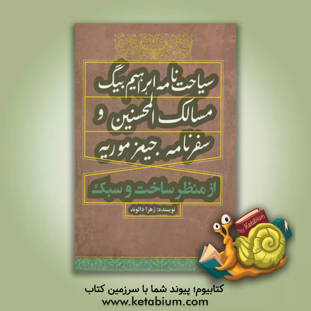کتاب سیاحت نامه ابراهیم بیگ، مسالک المحسنین و سفرنامه جیمز موریه از منظر ساخت و سبک اثر زهرا دالوند