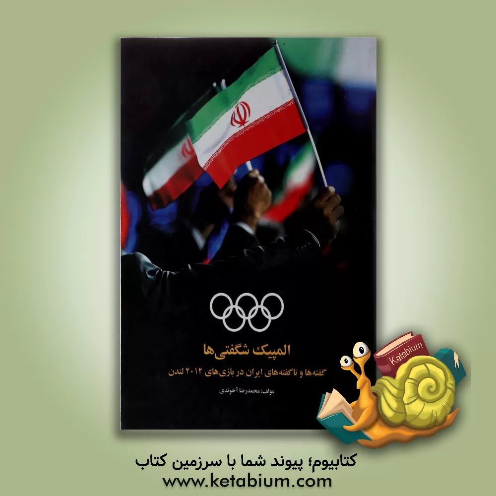 کتاب المپیک شگفتی ها: گفته ها و ناگفته های ایران در بازی های 2012 لندن اثر محمدرضا آخوندی