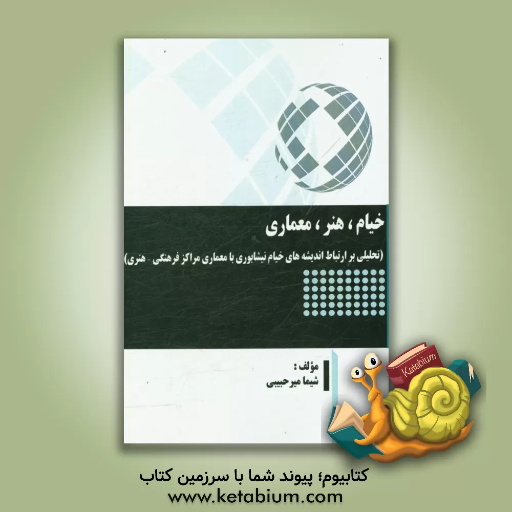 کتاب خیام، هنر، معماری (تحلیلی بر ارتباط اندیشه های خیام نیشابوری با معماری مراکز فرهنگی - هنری) اثر شیما میرحبیبی