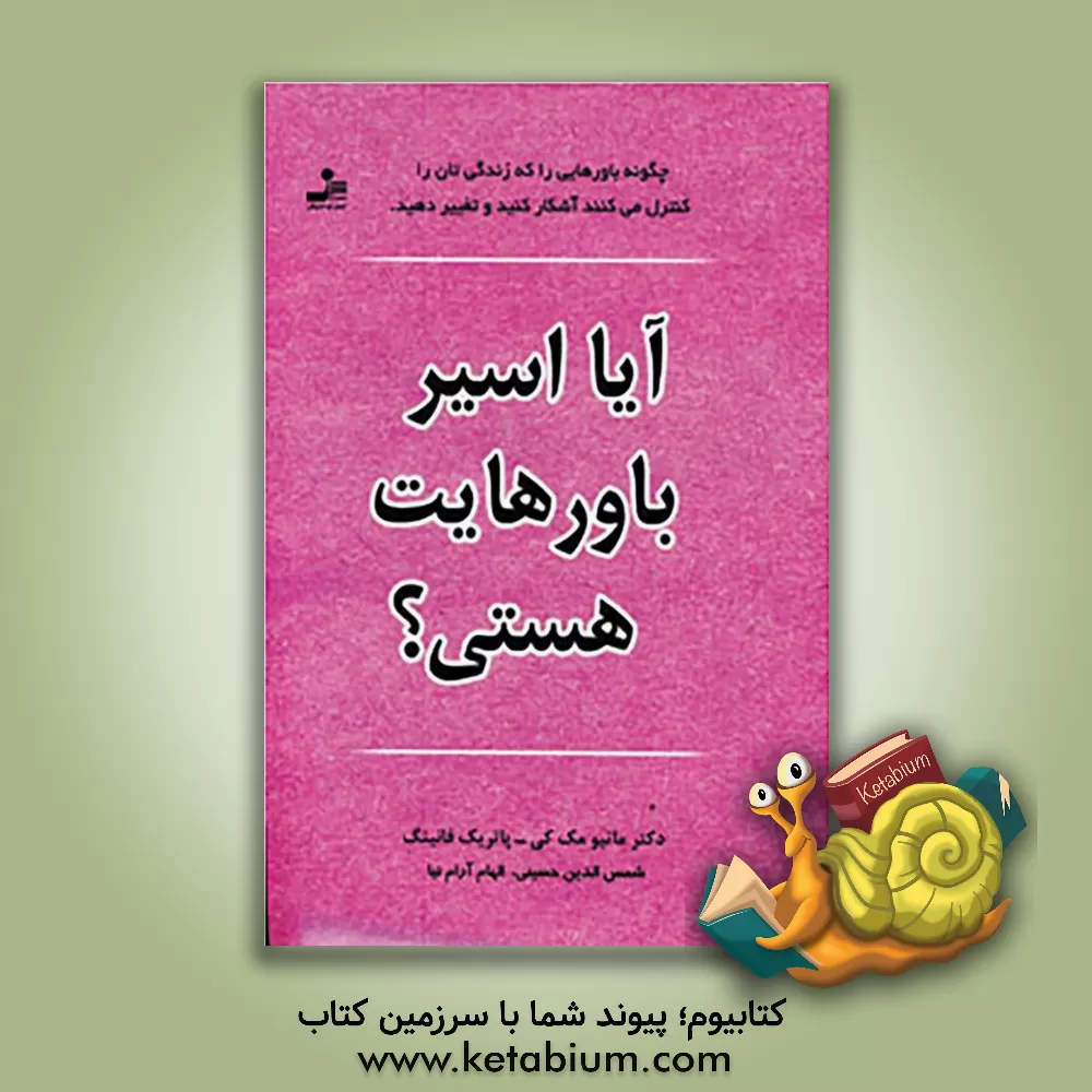 کتاب آیا اسیر باورهایت هستی؟: چگونه باورهایی را که زندگی تان را کنترل می کنند آشکار کنید و تفسیر دهید اثر متیو مکی