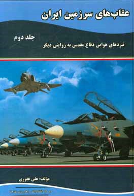 کتاب عقاب های سرزمین ایران: نبردهای هوایی دفاع مقدس به روایتی دیگر اثر علی غفوری