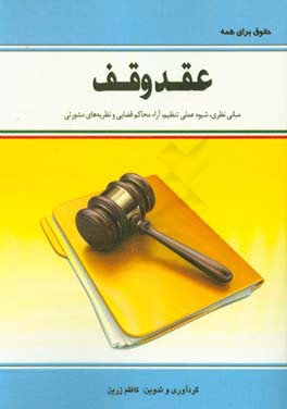 کتاب عقد وقف: مبانی نظری، شیوه عملی تنظیم،  آراء محاکم قضایی و نظریه های مشورتی اثر کاظم زرین
