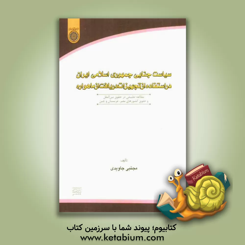 کتاب سیاست جنایی جمهوری اسلامی ایران در استفاده از تجهیزات دریافت از ماهواره: مطالعه تطبیقی در حقوق بین الملل و حقوق کشورهای مصر، عربستان و چین اثر مجتبی جاویدی